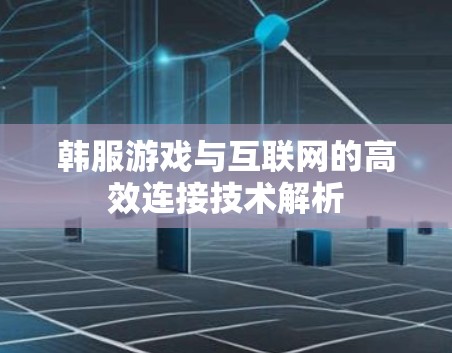 韩服游戏与互联网的高效连接技术解析