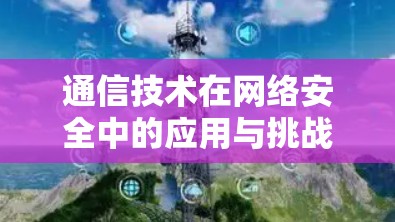通信技术在网络安全中的应用与挑战 通信技术在网络安全中的应用与挑战