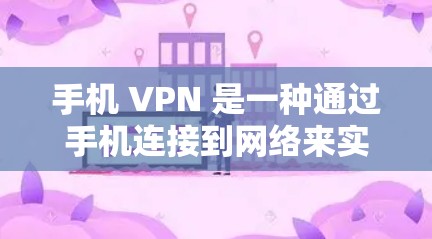 手机 VPN 是一种通过手机连接到网络来实现VPN服务的软件，旨在提供安全、无网络连接的网络服务。以下是对手机 VPN 的详细指南