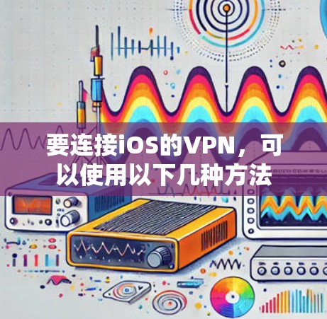 要连接iOS的VPN，可以使用以下几种方法