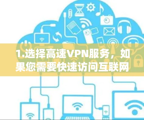 1.选择高速VPN服务，如果您需要快速访问互联网，可以选择一些知名的高速VPN服务，如Vivcom、Vcentric、Netnyc等
