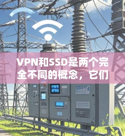 VPN和SSD是两个完全不同的概念，它们在功能、技术实现、应用场景等方面存在显著差异。以下是对它们的详细比较