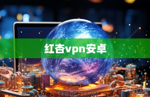 红杏vpn安卓 红杏vpn安卓