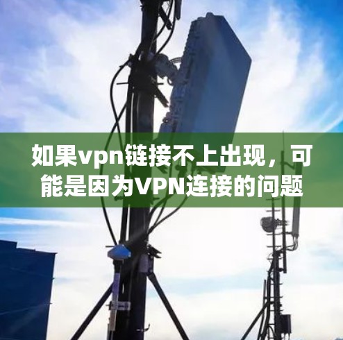 如果vpn链接不上出现,可能是因为VPN连接的问题,以下是一些可能的解决方法 如果vpn链接不上出现,可能是因为VPN连接的问题,以下是一些可能的解决方法