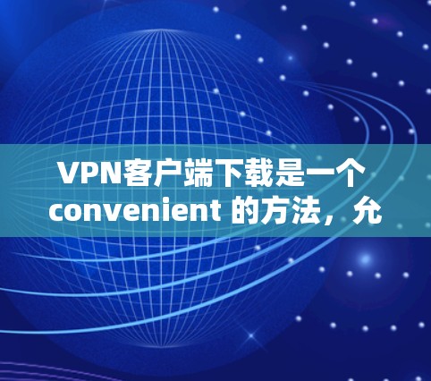 VPN客户端下载是一个 convenient 的方法，允许你直接在电脑上访问VPN服务。以下是一些推荐的VPN客户端软件