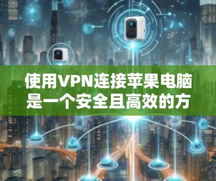 使用VPN连接苹果电脑是一个安全且高效的方法，特别是当需要访问特定的云服务或应用时。以下是详细的步骤和注意事项