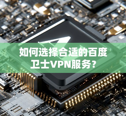 如何选择合适的百度卫士VPN服务？
