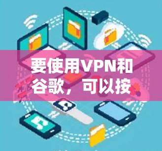 要使用VPN和谷歌，可以按照以下步骤操作