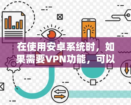 在使用安卓系统时，如果需要VPN功能，可以按照以下步骤进行操作