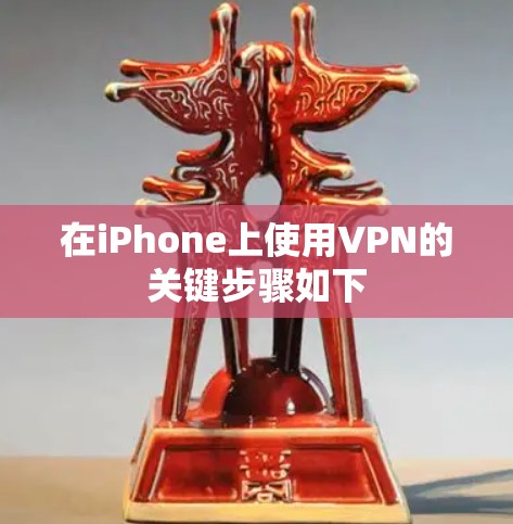 在iPhone上使用VPN的关键步骤如下