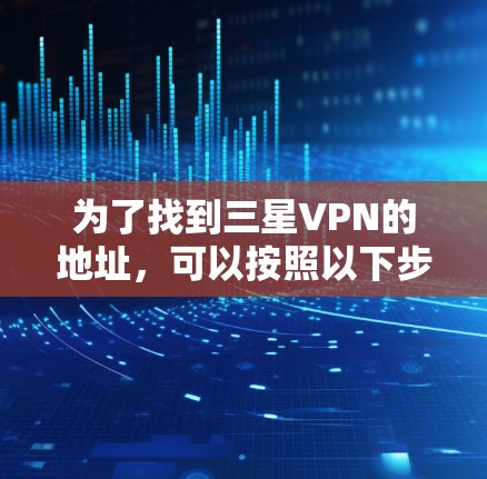 为了找到三星VPN的地址，可以按照以下步骤进行