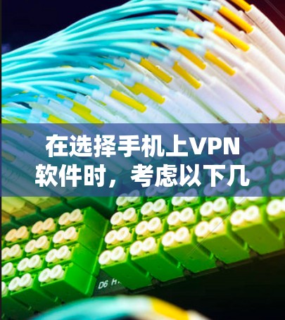 在选择手机上VPN软件时，考虑以下几个关键因素