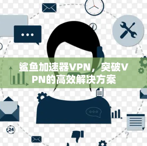 鲨鱼加速器VPN，突破VPN的高效解决方案