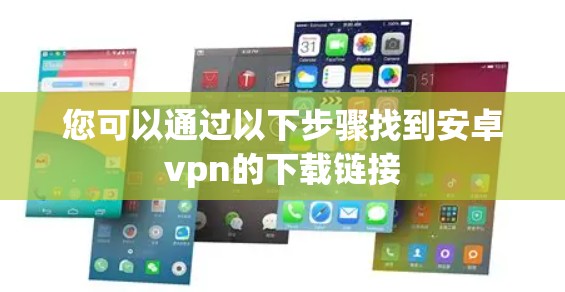 您可以通过以下步骤找到安卓vpn的下载链接