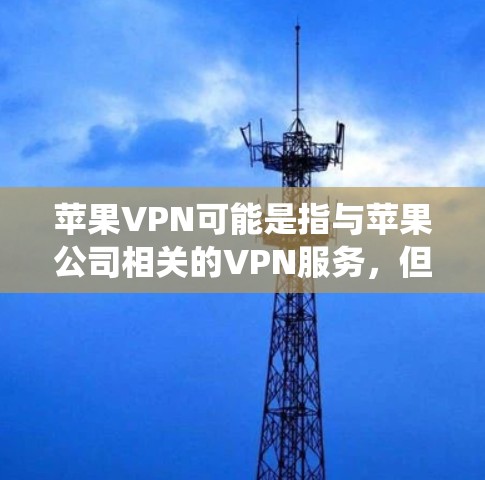 苹果VPN可能是指与苹果公司相关的VPN服务，但需要注意，苹果公司并没有提供专门的苹果VPN服务。苹果公司专注于开发苹果产品，如iPhone、iPad、Mac等，以及与苹果相关的生态系统和应用