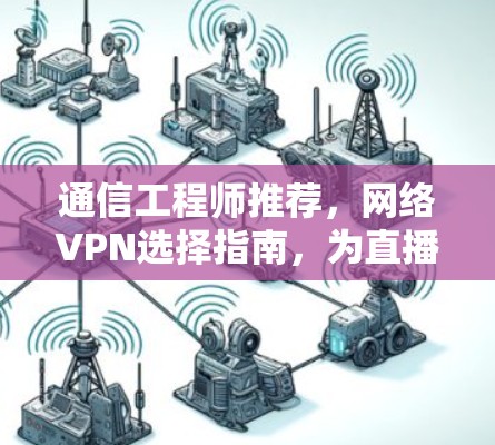 通信工程师推荐，网络VPN选择指南，为直播行业带来高效传输