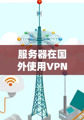 服务器在国外使用VPN的步骤如下