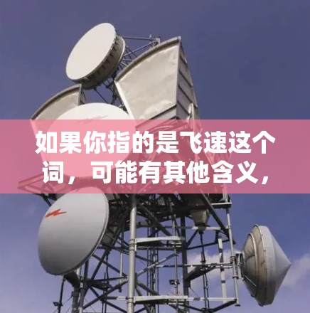 如果你指的是飞速这个词，可能有其他含义，但在这个上下文中不太可能是指VPN。如果你有一个具体的术语或概念需要帮助，或者你有其他问题，请告诉我，我会尽力为你解答！