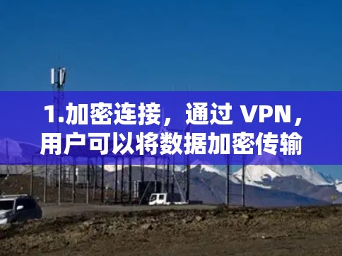 1.加密连接，通过 VPN，用户可以将数据加密传输，确保在没有VPN密钥的情况下，数据不会被未经授权的用户读取
