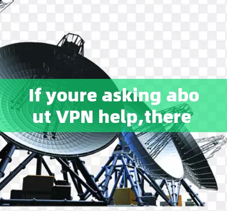 If youre asking about VPN help,there are several types of VPNs available: