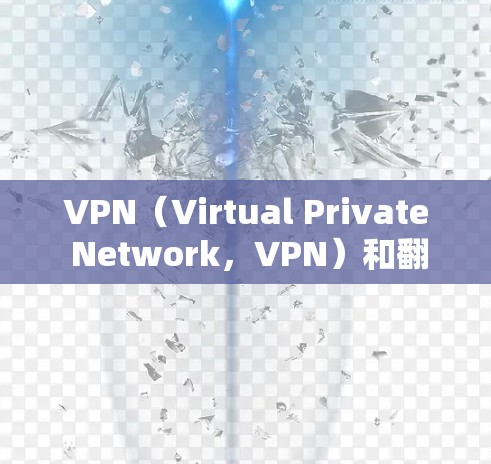 VPN（Virtual Private Network，VPN）和翻墙是两个在网络安全领域中常见的技术术语，但它们的含义和应用有所不同。以下是关于这两个术语的详细解释