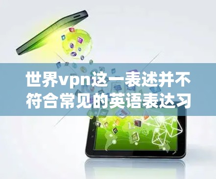 世界vpn这一表述并不符合常见的英语表达习惯，可能是一个特定的项目、术语或概念。如果你指的是某个特定的项目、服务或概念，建议提供更多背景信息以便进一步解答