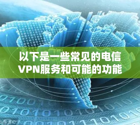 以下是一些常见的电信VPN服务和可能的功能