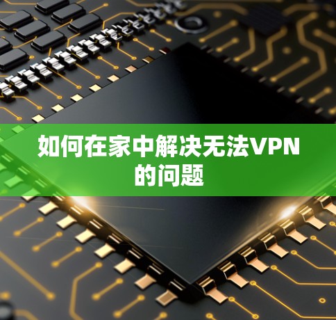 如何在家中解决无法VPN的问题