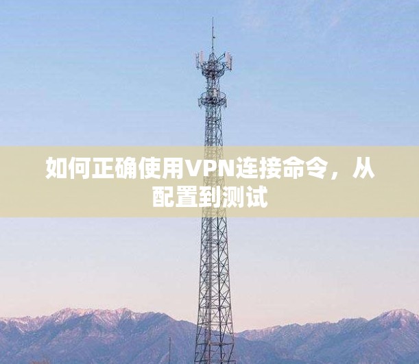 如何正确使用VPN连接命令，从配置到测试