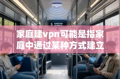 家庭建vpn可能是指家庭中通过某种方式建立或使用VPN（VLAN，即虚拟本地网路）来实现加密通信、共享视频资源或秘密通信。以下是一些可能的解释