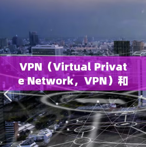 VPN（Virtual Private Network，VPN）和翻墙（Forking）是两个不同的网络技术，主要针对如何访问外部网络或绕过网络限制