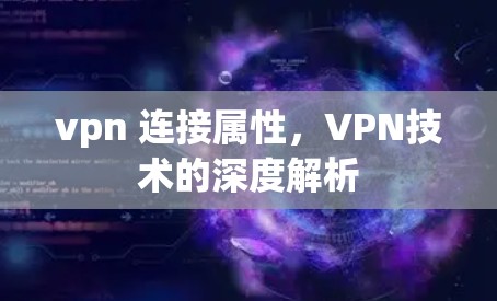 vpn 连接属性，VPN技术的深度解析