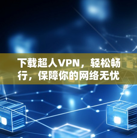 下载超人VPN，轻松畅行，保障你的网络无忧
