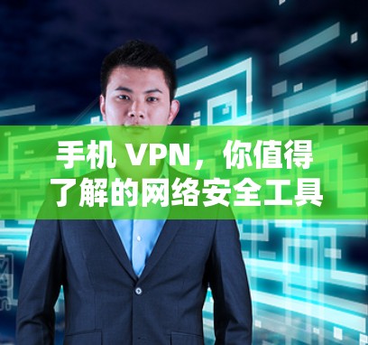 手机 VPN,你值得了解的网络安全工具 手机 VPN,你值得了解的网络安全工具