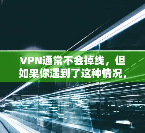 VPN通常不会掉线，但如果你遇到了这种情况，可以按照以下步骤排查原因