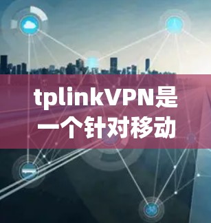 tplinkVPN是一个针对移动设备的VPN解决方案,旨在提供低延迟和安全的网络连接,适合中国用户。以下是使用tplinkVPN的详细步骤和注意事项 tplinkVPN是一个针对移动设备的VPN解决方案,旨在提供低延迟和安全的网络连接,适合中国用户。以下是使用tplinkVPN的详细步骤和注意事项