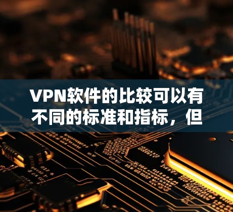 VPN软件的比较可以有不同的标准和指标,但以下是一个比较全面的对比,涵盖了几个主要的VPN软件 VPN软件的比较可以有不同的标准和指标,但以下是一个比较全面的对比,涵盖了几个主要的VPN软件