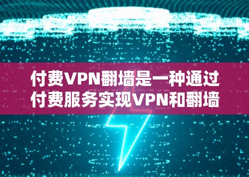 付费VPN翻墙是一种通过付费服务实现VPN和翻墙功能的技术，旨在保护用户的数据安全。以下是关于该话题的详细分析和总结