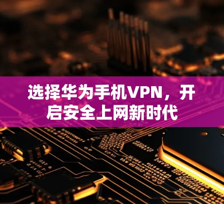 选择华为手机VPN，开启安全上网新时代
