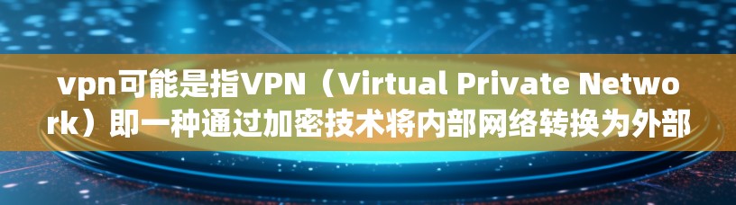 vpn可能是指VPN(Virtual Private Network)即一种通过加密技术将内部网络转换为外部网络,以提高数据传输的安全性和匿名性。用户在使用VPN时,可以通过以下方式访问网络 vpn可能是指VPN(Virtual Private Network)即一种通过加密技术将内部网络转换为外部网络,以提高数据传输的安全性和匿名性。用户在使用VPN时,可以通过以下方式访问网络