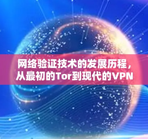 网络验证技术的发展历程，从最初的Tor到现代的VPN