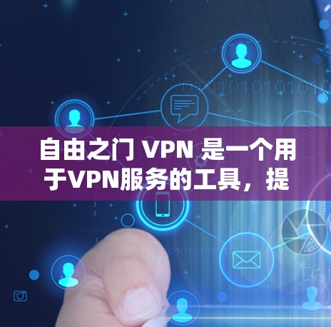 自由之门 VPN 是一个用于VPN服务的工具，提供多种功能和选项以满足不同用户的需求。以下是关于该服务的详细信息
