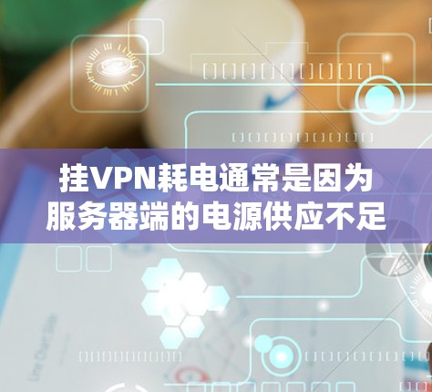 挂VPN耗电通常是因为服务器端的电源供应不足或服务器运行时耗电过多。以下是具体的步骤和方法，帮助你解决挂VPN耗电的问题