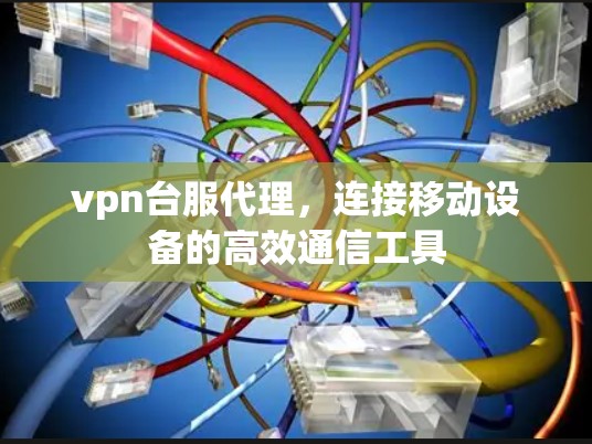 vpn台服代理，连接移动设备的高效通信工具