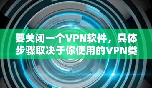 要关闭一个VPN软件，具体步骤取决于你使用的VPN类型。以下是一些常见的方法，适用于大多数VPN软件