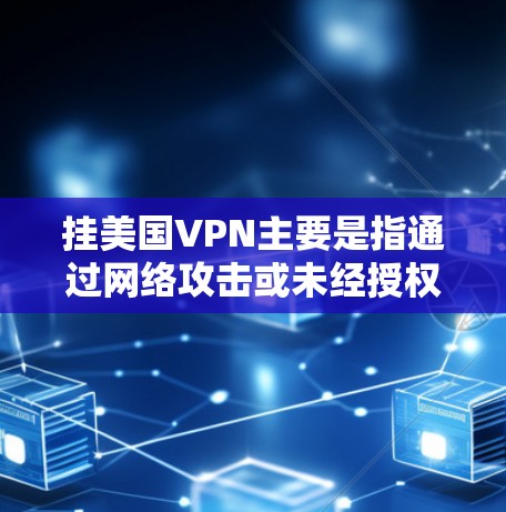 挂美国VPN主要是指通过网络攻击或未经授权的访问来获取美国服务器上的数据或服务。美国政府有关安全的部门通常会采取措施限制网络访问，防止此类攻击