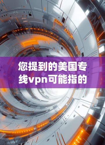 您提到的美国专线vpn可能指的是使用特定的网络服务提供商，如美国的某个互联网服务提供商，用于VPN服务。如果您需要使用这些服务，建议您访问该提供商的官网或通过相关的VPN应用程序进行连接