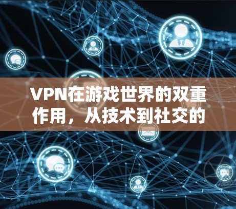 VPN在游戏世界的双重作用，从技术到社交的跨越
