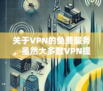 关于VPN的免费服务，虽然大多数VPN提供商都采用付费模型，但对于某些特定需求，如家庭使用、教育学习或个人娱乐，可能会有免费的VPN选项。以下是关于VPN免费服务的一些信息