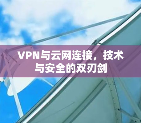 VPN与云网连接，技术与安全的双刃剑